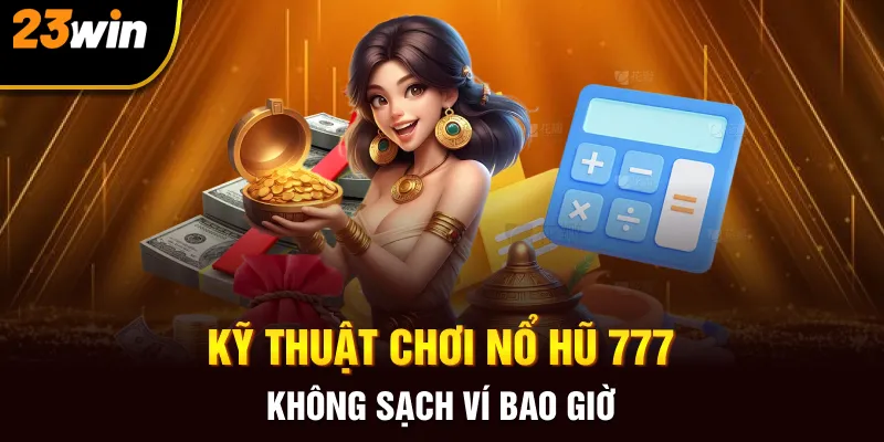 Kỹ thuật chơi Nổ hũ 777 không sạch ví bao giờ 