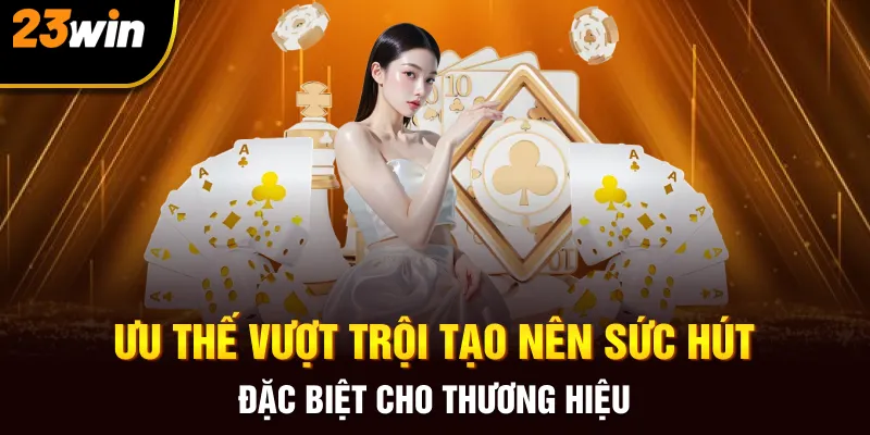Ưu thế vượt trội của 23win tạo nên sức hút đặc biệt cho thương hiệu